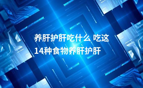 养肝护肝吃什么 吃这14种食物养肝护肝